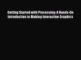 Download Getting Started with Processing: A Hands-On Introduction to Making Interactive Graphics