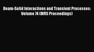 Book Beam-Solid Interactions and Transient Processes: Volume 74 (MRS Proceedings) Read Online