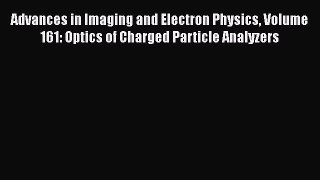 Book Advances in Imaging and Electron Physics Volume 161: Optics of Charged Particle Analyzers