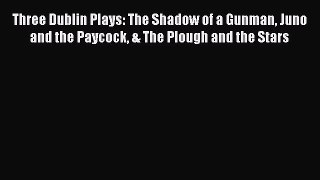 Download Three Dublin Plays: The Shadow of a Gunman Juno and the Paycock & The Plough and the