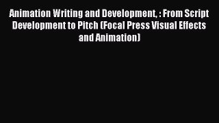 Read Animation Writing and Development : From Script Development to Pitch (Focal Press Visual