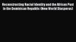 Download Reconstructing Racial Identity and the African Past in the Dominican Republic (New