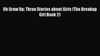 PDF Oh Grow Up: Three Stories about Girls (The Breakup Girl Book 2) Free Books