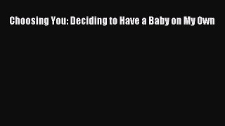 Download Choosing You: Deciding to Have a Baby on My Own  Read Online