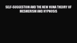 [PDF] SELF-SUGGESTION AND THE NEW HUNA THEORY OF MESMERISM AND HYPNOSIS [Download] Online