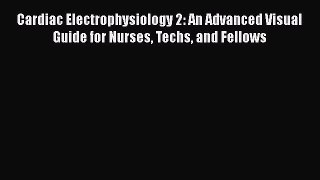 [PDF] Cardiac Electrophysiology 2: An Advanced Visual Guide for Nurses Techs and Fellows [Read]