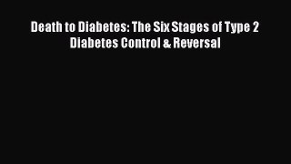 [PDF] Death to Diabetes: The Six Stages of Type 2 Diabetes Control & Reversal [Read] Online