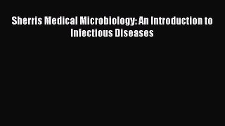 [PDF] Sherris Medical Microbiology: An Introduction to Infectious Diseases [Read] Full Ebook