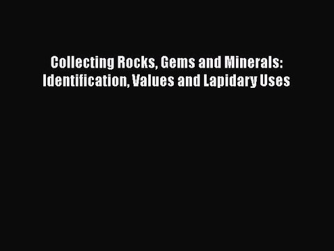 Download Collecting Rocks Gems and Minerals: Identification Values and Lapidary Uses PDF Free
