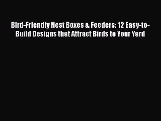 Read Bird-Friendly Nest Boxes & Feeders: 12 Easy-to-Build Designs that Attract Birds to Your