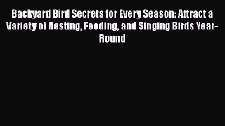 Read Backyard Bird Secrets for Every Season: Attract a Variety of Nesting Feeding and Singing