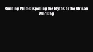 Read Running Wild: Dispelling the Myths of the African Wild Dog Ebook Online