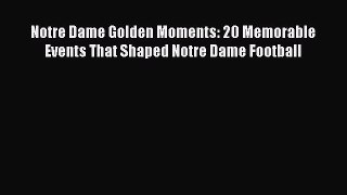 Read Notre Dame Golden Moments: 20 Memorable Events That Shaped Notre Dame Football Ebook Free