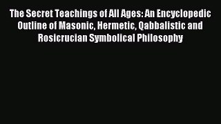 Read The Secret Teachings of All Ages: An Encyclopedic Outline of Masonic Hermetic Qabbalistic