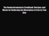 Read The Hemochromatosis Cookbook: Recipes and Meals for Reducing the Absorption of Iron in
