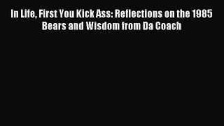 Read In Life First You Kick Ass: Reflections on the 1985 Bears and Wisdom from Da Coach Ebook
