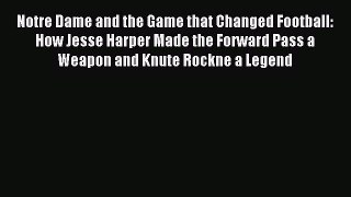 Read Notre Dame and the Game that Changed Football: How Jesse Harper Made the Forward Pass