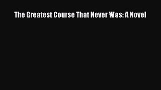 Read The Greatest Course That Never Was: A Novel Ebook Free