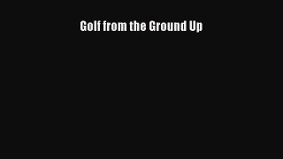 Read Golf from the Ground Up Ebook Free