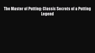 Read The Master of Putting: Classic Secrets of a Putting Legend Ebook Free