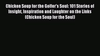 Read Chicken Soup for the Golfer's Soul: 101 Stories of Insight Inspiration and Laughter on
