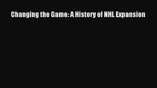 Read Changing the Game: A History of NHL Expansion Ebook Online