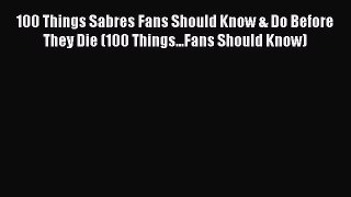 Read 100 Things Sabres Fans Should Know & Do Before They Die (100 Things...Fans Should Know)