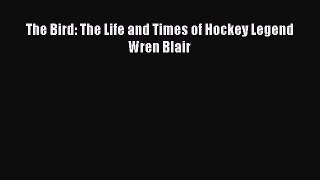 Read The Bird: The Life and Times of Hockey Legend Wren Blair PDF Online