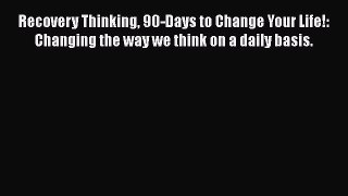 Ebook Recovery Thinking 90-Days to Change Your Life!: Changing the way we think on a daily