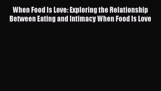 Ebook When Food Is Love: Exploring the Relationship Between Eating and Intimacy When Food Is