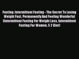 Read Fasting: Intermittent Fasting - The Secret To Losing Weight Fast Permanently And Feeling