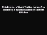 Book White Knuckles & Wishful Thinking: Learning From the Moment of Relapse in Alcoholism and