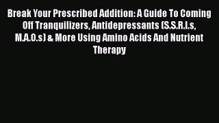 Ebook Break Your Prescribed Addition: A Guide To Coming Off Tranquilizers Antidepressants (S.S.R.I.s
