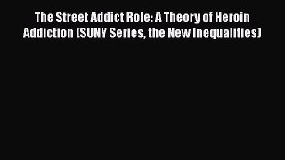 Ebook The Street Addict Role: A Theory of Heroin Addiction (SUNY Series the New Inequalities)