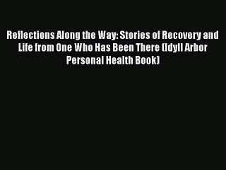 Ebook Reflections Along the Way: Stories of Recovery and Life from One Who Has Been There (Idyll