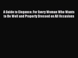 Read A Guide to Elegance: For Every Woman Who Wants to Be Well and Properly Dressed on All