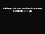 Book Walking Out the Other Side: An Addict's Journey from Loneliness to Life Read Full Ebook
