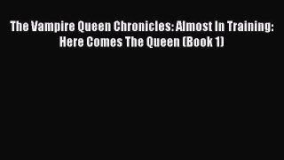 Read The Vampire Queen Chronicles: Almost In Training: Here Comes The Queen (Book 1) Ebook
