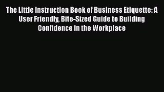 Read The Little Instruction Book of Business Etiquette: A User Friendly Bite-Sized Guide to