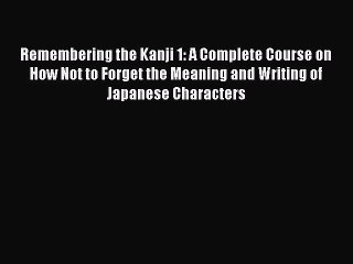 Read Remembering the Kanji 1: A Complete Course on How Not to Forget the Meaning and Writing