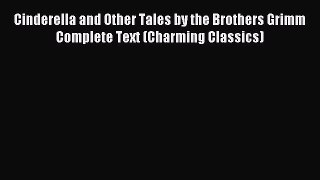 Download Cinderella and Other Tales by the Brothers Grimm Complete Text (Charming Classics)