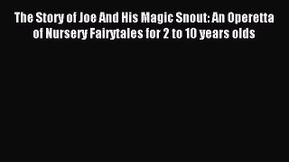 Read The Story of Joe And His Magic Snout: An Operetta of Nursery Fairytales for 2 to 10 years