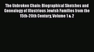 Read The Unbroken Chain: Biographical Sketches and Genealogy of Illustrious Jewish Families