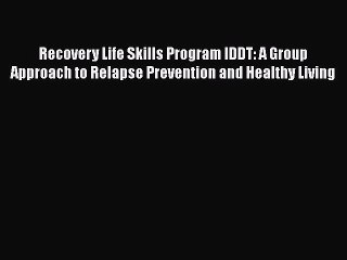 Book Recovery Life Skills Program IDDT: A Group Approach to Relapse Prevention and Healthy