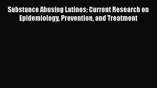 Ebook Substance Abusing Latinos: Current Research on Epidemiology Prevention and Treatment