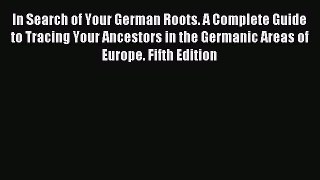 Read In Search of Your German Roots. A Complete Guide to Tracing Your Ancestors in the Germanic