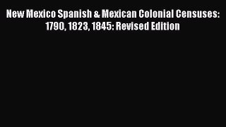 Read New Mexico Spanish & Mexican Colonial Censuses: 1790 1823 1845: Revised Edition Ebook