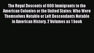 Read The Royal Descents of 600 Immigrants to the American Colonies or the United States: Who