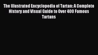 Read The Illustrated Encyclopedia of Tartan: A Complete History and Visual Guide to Over 400