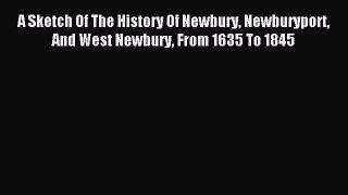 Read A Sketch Of The History Of Newbury Newburyport And West Newbury From 1635 To 1845 Ebook